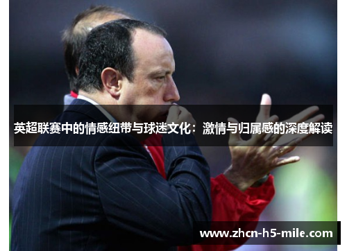 英超联赛中的情感纽带与球迷文化：激情与归属感的深度解读
