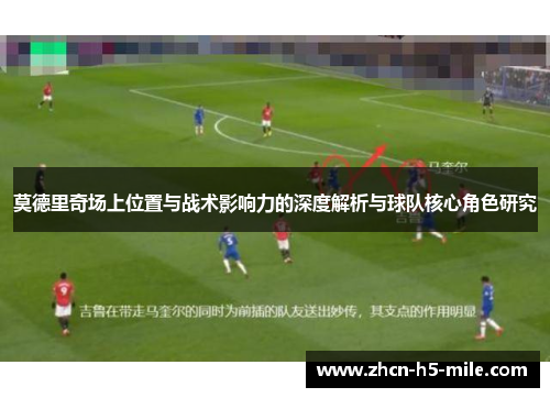 莫德里奇场上位置与战术影响力的深度解析与球队核心角色研究