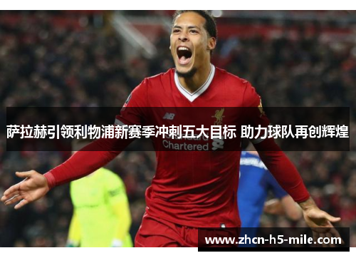 萨拉赫引领利物浦新赛季冲刺五大目标 助力球队再创辉煌