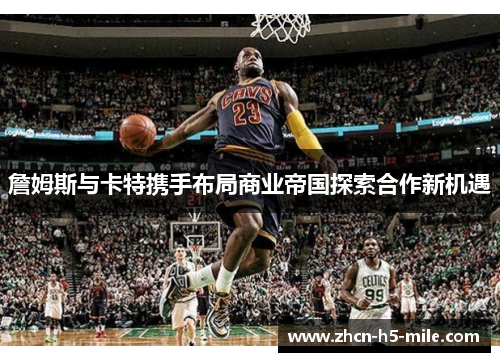 詹姆斯与卡特携手布局商业帝国探索合作新机遇