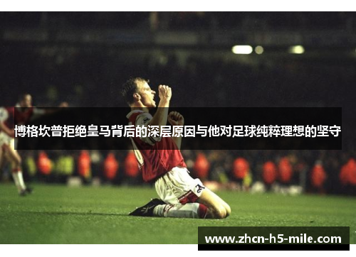 博格坎普拒绝皇马背后的深层原因与他对足球纯粹理想的坚守