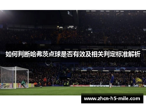 如何判断哈弗茨点球是否有效及相关判定标准解析