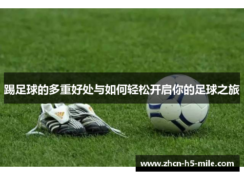踢足球的多重好处与如何轻松开启你的足球之旅 踢足球的多重好处与如何轻松开启你的足球之旅
