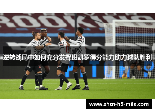 逆转战局中如何充分发挥班凯罗得分能力助力球队胜利