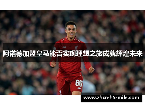 阿诺德加盟皇马能否实现理想之旅成就辉煌未来