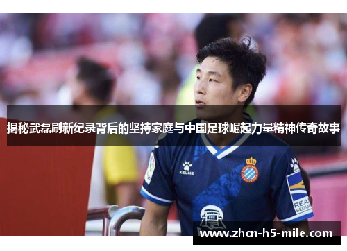 揭秘武磊刷新纪录背后的坚持家庭与中国足球崛起力量精神传奇故事 揭秘武磊刷新纪录背后的坚持家庭与中国足球崛起力量精神传奇故事
