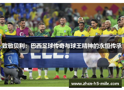 致敬贝利:巴西足球传奇与球王精神的永恒传承 致敬贝利:巴西足球传奇与球王精神的永恒传承
