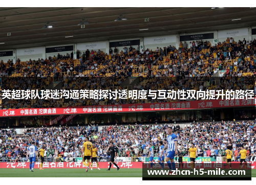 英超球队球迷沟通策略探讨透明度与互动性双向提升的路径 英超球队球迷沟通策略探讨透明度与互动性双向提升的路径