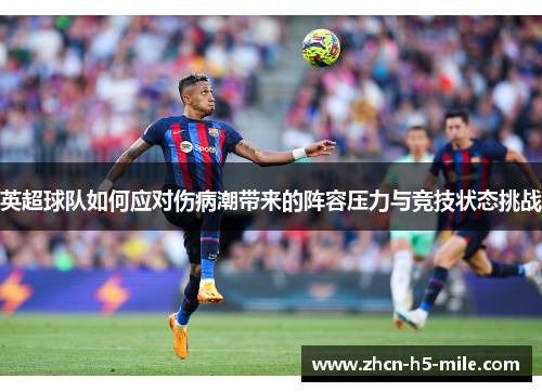 英超球队如何应对伤病潮带来的阵容压力与竞技状态挑战 英超球队如何应对伤病潮带来的阵容压力与竞技状态挑战
