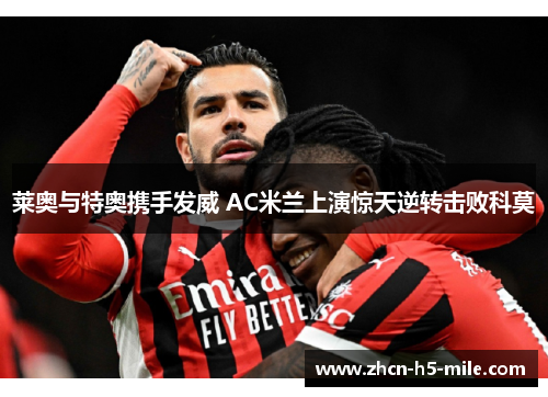 莱奥与特奥携手发威 AC米兰上演惊天逆转击败科莫