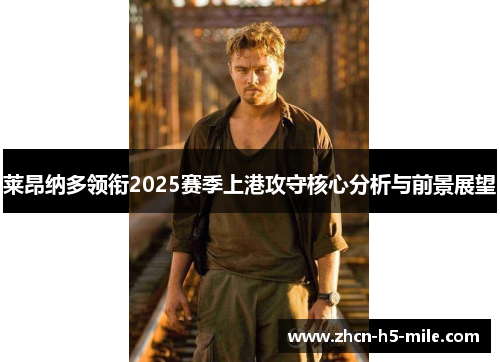 莱昂纳多领衔2025赛季上港攻守核心分析与前景展望 莱昂纳多领衔2025赛季上港攻守核心分析与前景展望