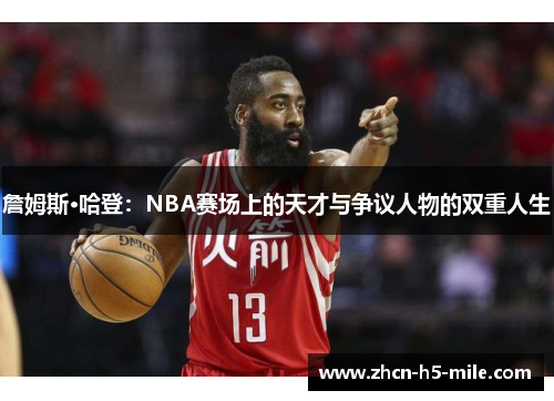 詹姆斯·哈登:NBA赛场上的天才与争议人物的双重人生 詹姆斯·哈登:NBA赛场上的天才与争议人物的双重人生
