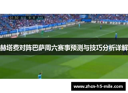 赫塔费对阵巴萨周六赛事预测与技巧分析详解 赫塔费对阵巴萨周六赛事预测与技巧分析详解