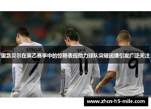 里昂贝尔在英乙赛季中的惊艳表现助力球队突破困境引发广泛关注