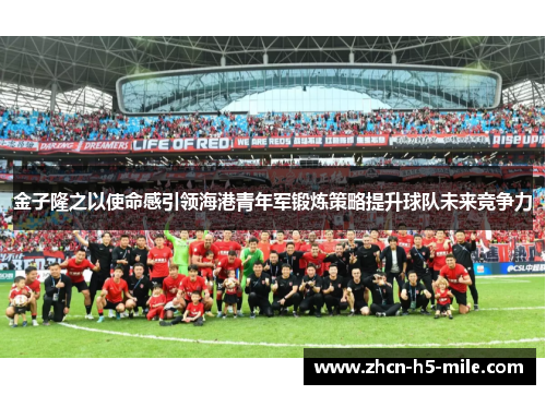 金子隆之以使命感引领海港青年军锻炼策略提升球队未来竞争力 金子隆之以使命感引领海港青年军锻炼策略提升球队未来竞争力