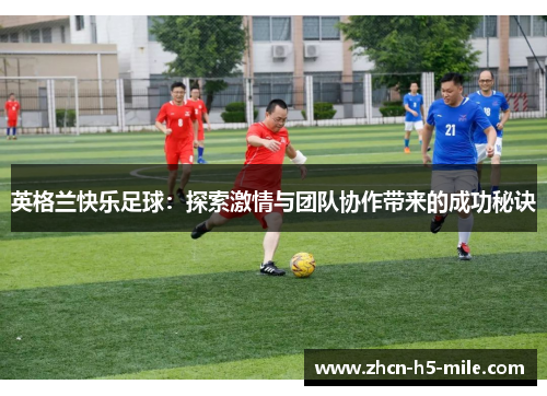 英格兰快乐足球:探索激情与团队协作带来的成功秘诀 英格兰快乐足球:探索激情与团队协作带来的成功秘诀