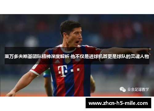 莱万多夫斯基团队精神深度解析 他不仅是进球机器更是球队的灵魂人物