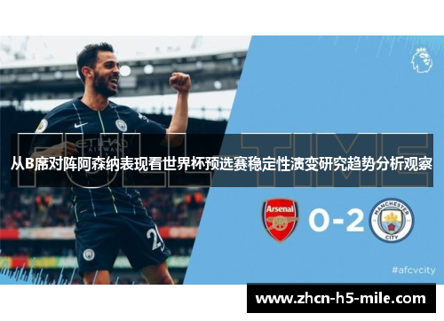 从B席对阵阿森纳表现看世界杯预选赛稳定性演变研究趋势分析观察 从B席对阵阿森纳表现看世界杯预选赛稳定性演变研究趋势分析观察