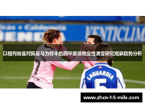 以格列兹曼对阵皇马为样本的西甲赛场稳定性演变研究观察趋势分析