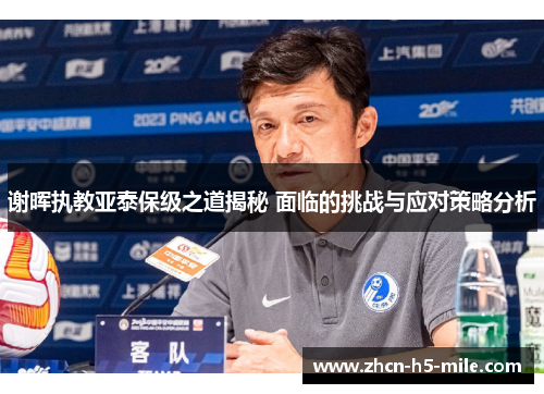 谢晖执教亚泰保级之道揭秘 面临的挑战与应对策略分析 谢晖执教亚泰保级之道揭秘 面临的挑战与应对策略分析