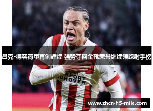 吕克·德容荷甲再创辉煌 强势夺回金靴荣誉继续领跑射手榜