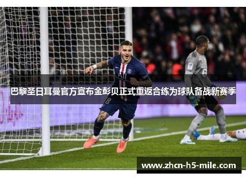 巴黎圣日耳曼官方宣布金彭贝正式重返合练为球队备战新赛季