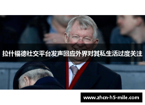 拉什福德社交平台发声回应外界对其私生活过度关注