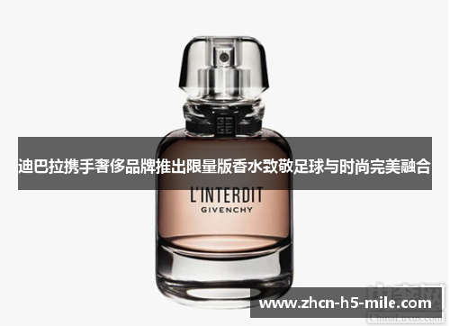 迪巴拉携手奢侈品牌推出限量版香水致敬足球与时尚完美融合