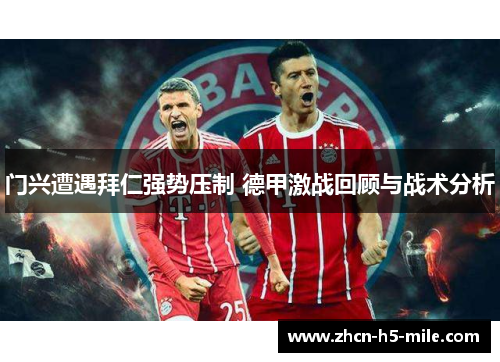 门兴遭遇拜仁强势压制 德甲激战回顾与战术分析 门兴遭遇拜仁强势压制 德甲激战回顾与战术分析