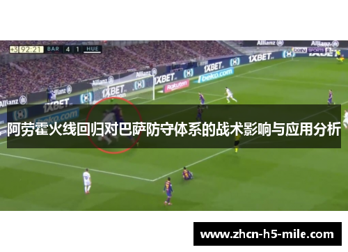 阿劳霍火线回归对巴萨防守体系的战术影响与应用分析 阿劳霍火线回归对巴萨防守体系的战术影响与应用分析