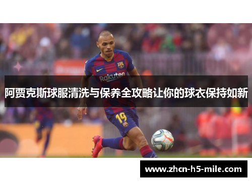 阿贾克斯球服清洗与保养全攻略让你的球衣保持如新 阿贾克斯球服清洗与保养全攻略让你的球衣保持如新
