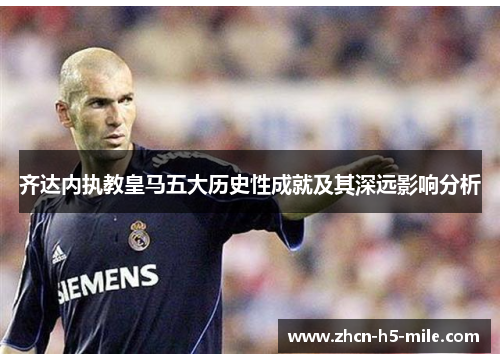 齐达内执教皇马五大历史性成就及其深远影响分析 齐达内执教皇马五大历史性成就及其深远影响分析