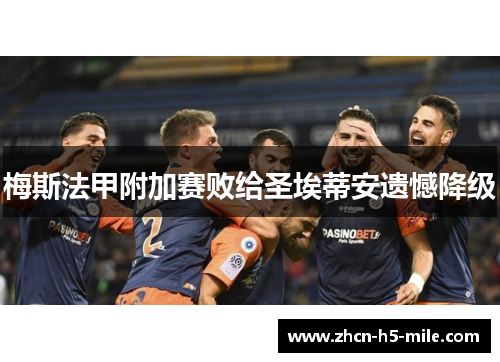 梅斯法甲附加赛败给圣埃蒂安遗憾降级 梅斯法甲附加赛败给圣埃蒂安遗憾降级